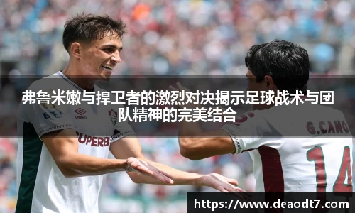 弗鲁米嫩与捍卫者的激烈对决揭示足球战术与团队精神的完美结合