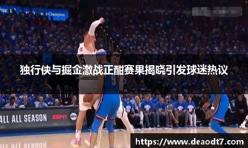 独行侠与掘金激战正酣赛果揭晓引发球迷热议