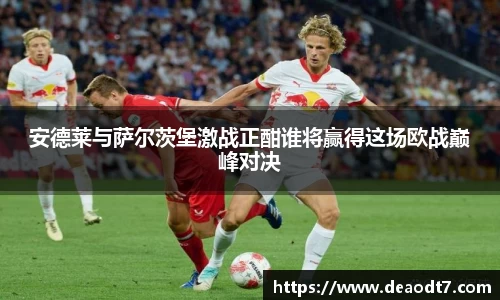 安德莱与萨尔茨堡激战正酣谁将赢得这场欧战巅峰对决